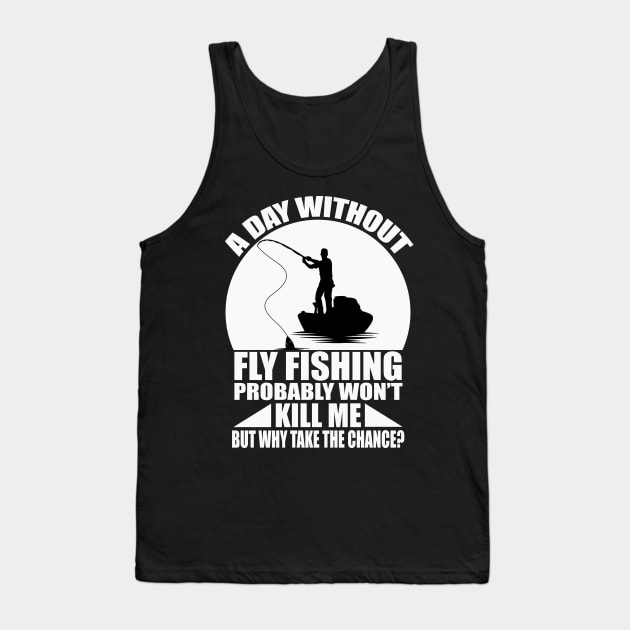 A day without fly fishing probably won't kill me but why take the chance tee design birthday gift graphic Tank Top by TeeSeller07